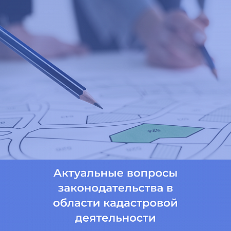 Актуальные вопросы законодательства в области кадастровой деятельности (40 ч.)